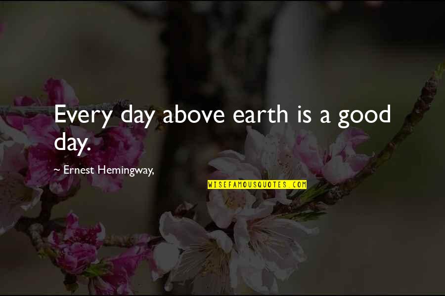 Good Earth Day Quotes By Ernest Hemingway,: Every day above earth is a good day.