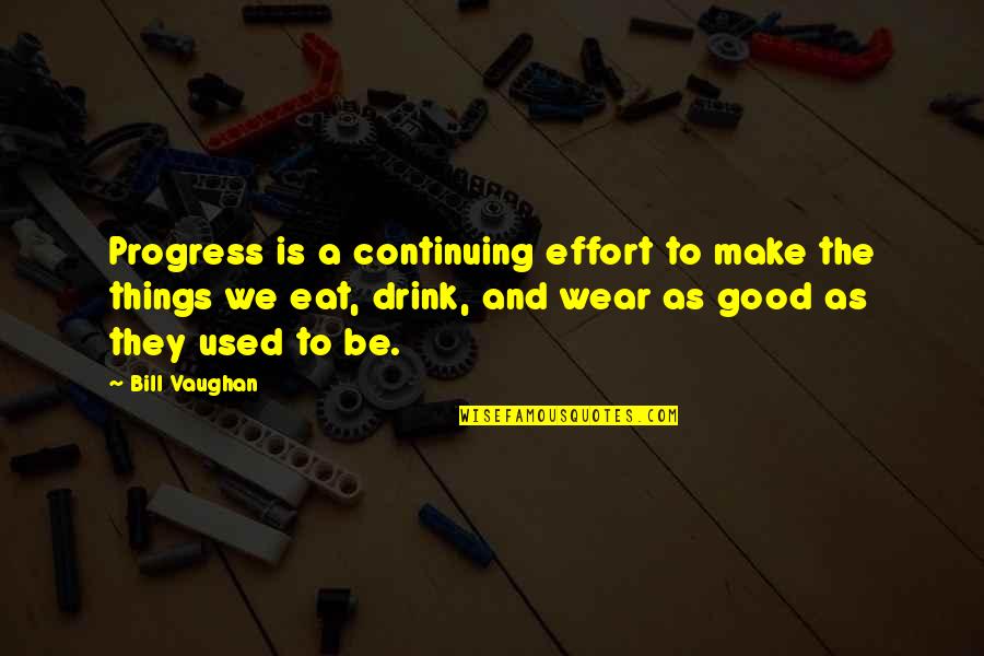 Good Eat Quotes By Bill Vaughan: Progress is a continuing effort to make the