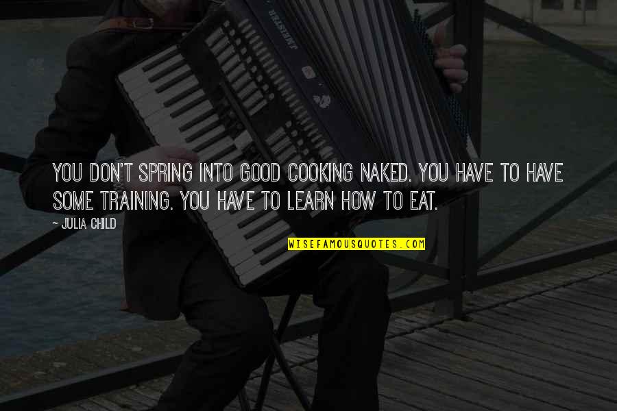 Good Eat Quotes By Julia Child: You don't spring into good cooking naked. You