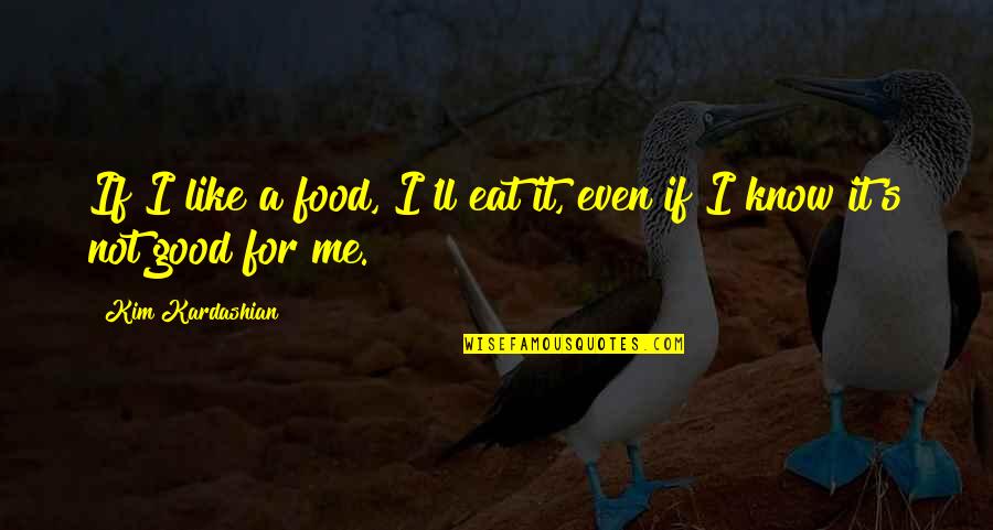 Good Eat Quotes By Kim Kardashian: If I like a food, I'll eat it,