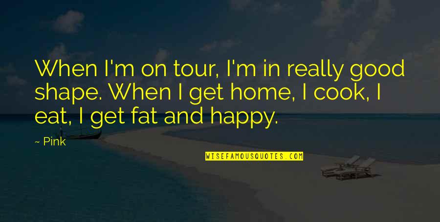 Good Eat Quotes By Pink: When I'm on tour, I'm in really good