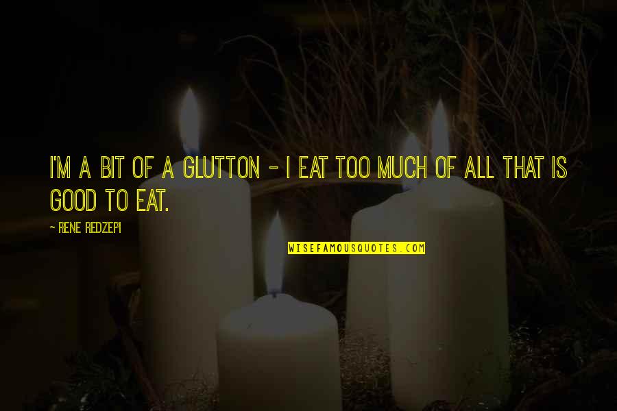 Good Eat Quotes By Rene Redzepi: I'm a bit of a glutton - I