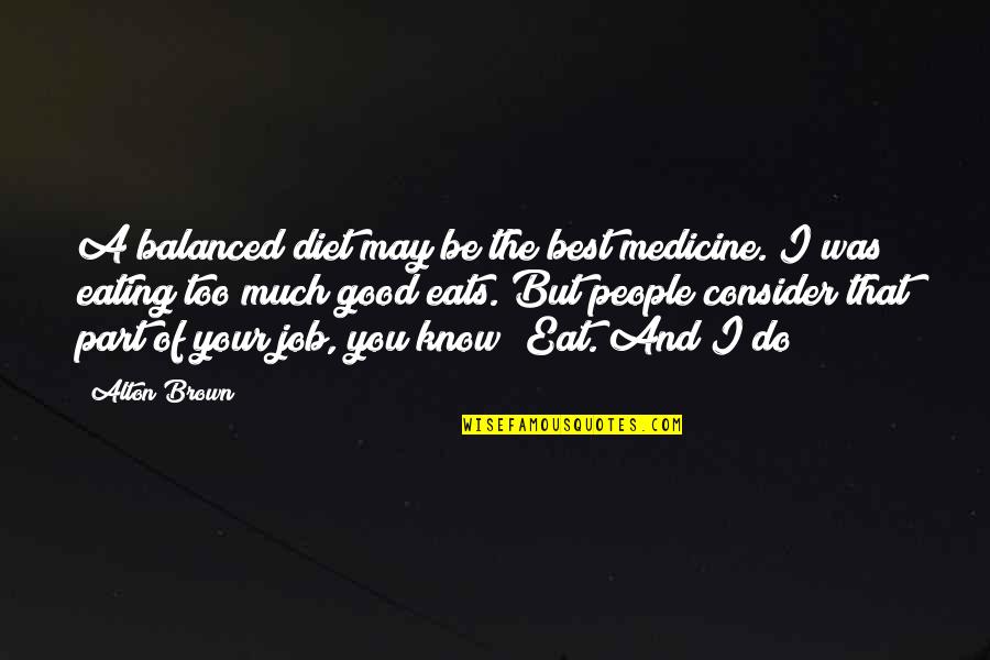 Good Eating Quotes By Alton Brown: A balanced diet may be the best medicine.