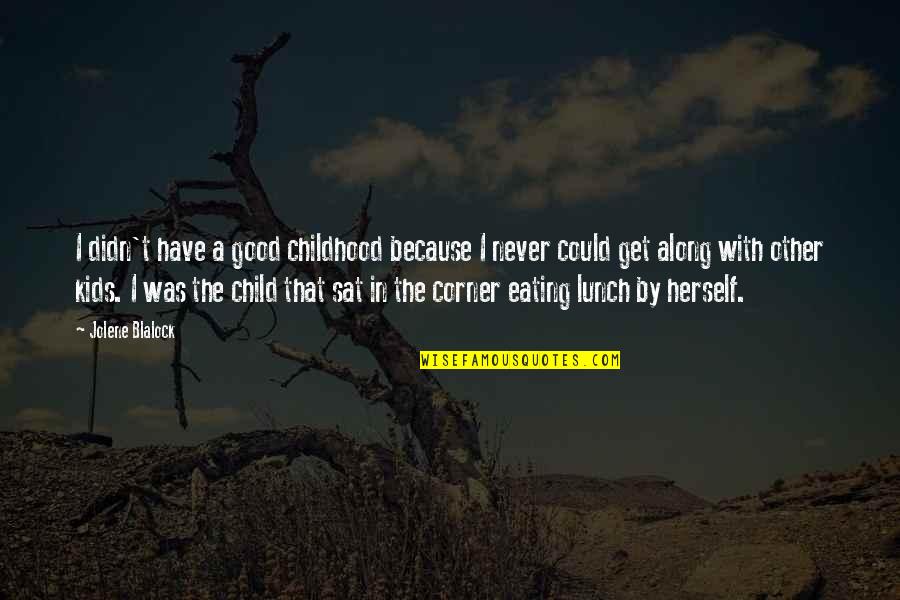 Good Eating Quotes By Jolene Blalock: I didn't have a good childhood because I