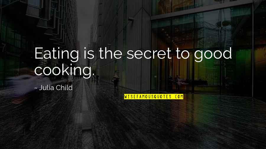 Good Eating Quotes By Julia Child: Eating is the secret to good cooking.