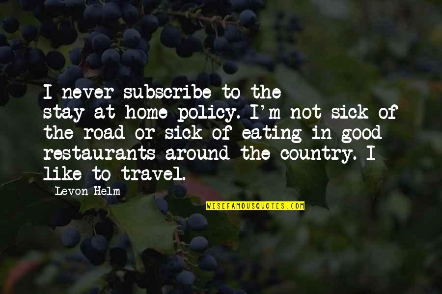 Good Eating Quotes By Levon Helm: I never subscribe to the stay-at-home policy. I'm