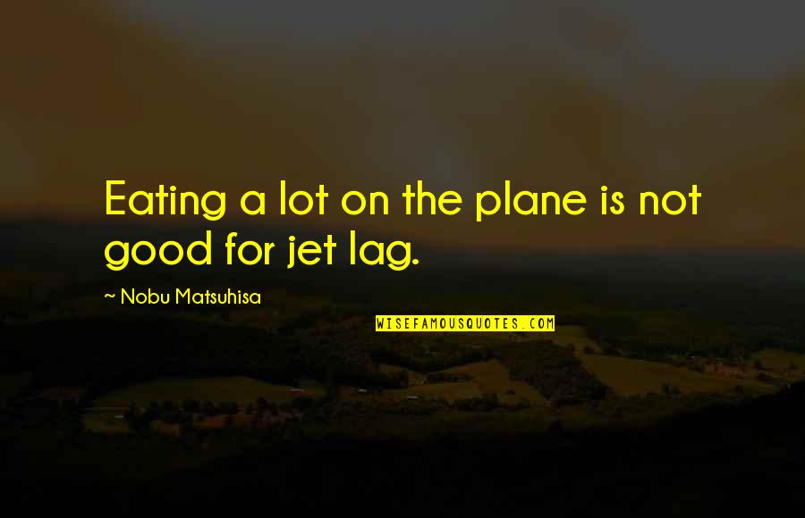 Good Eating Quotes By Nobu Matsuhisa: Eating a lot on the plane is not