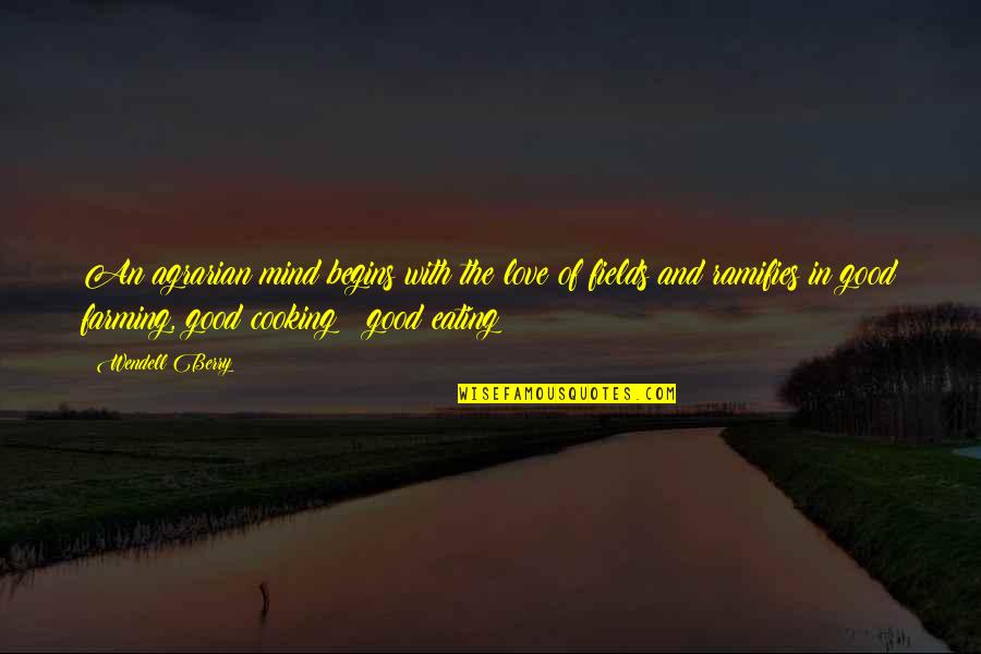 Good Eating Quotes By Wendell Berry: An agrarian mind begins with the love of