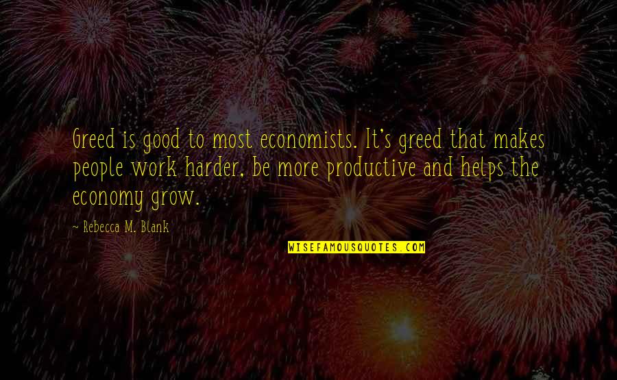 Good Economy Quotes By Rebecca M. Blank: Greed is good to most economists. It's greed