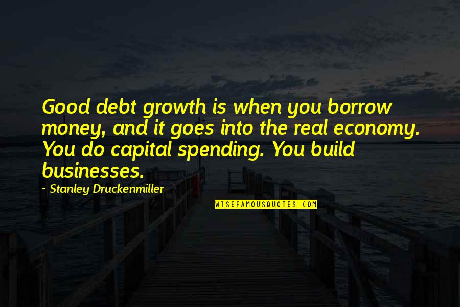 Good Economy Quotes By Stanley Druckenmiller: Good debt growth is when you borrow money,