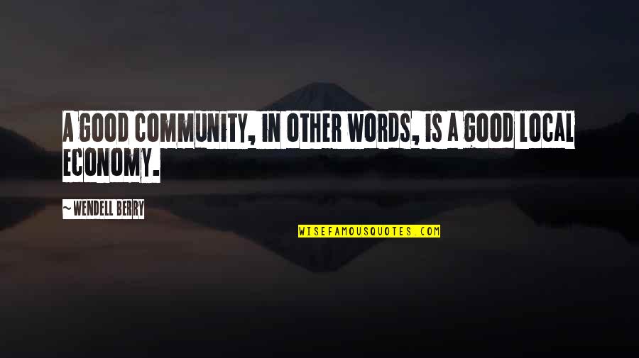 Good Economy Quotes By Wendell Berry: A good community, in other words, is a