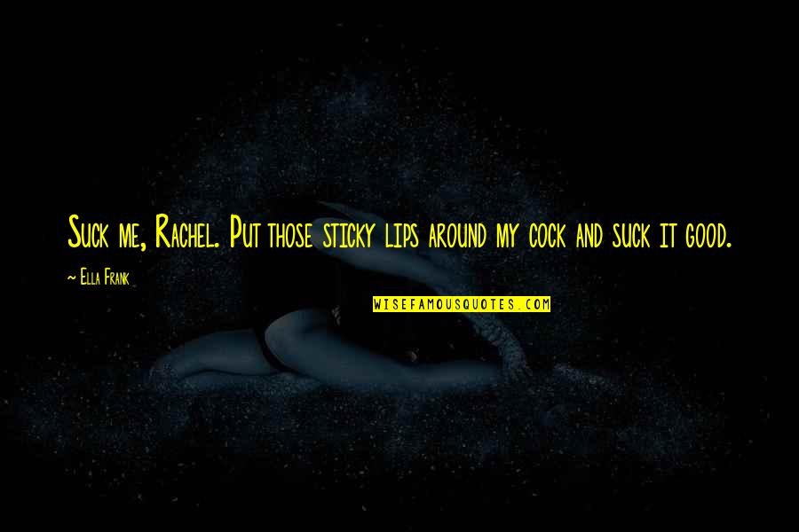 Good Edible Quotes By Ella Frank: Suck me, Rachel. Put those sticky lips around