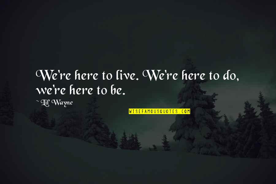 Good Edit Quotes By Lil' Wayne: We're here to live. We're here to do,