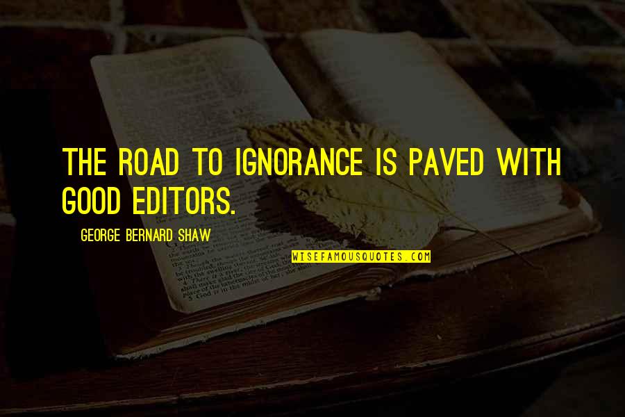 Good Editors Quotes By George Bernard Shaw: The road to ignorance is paved with good