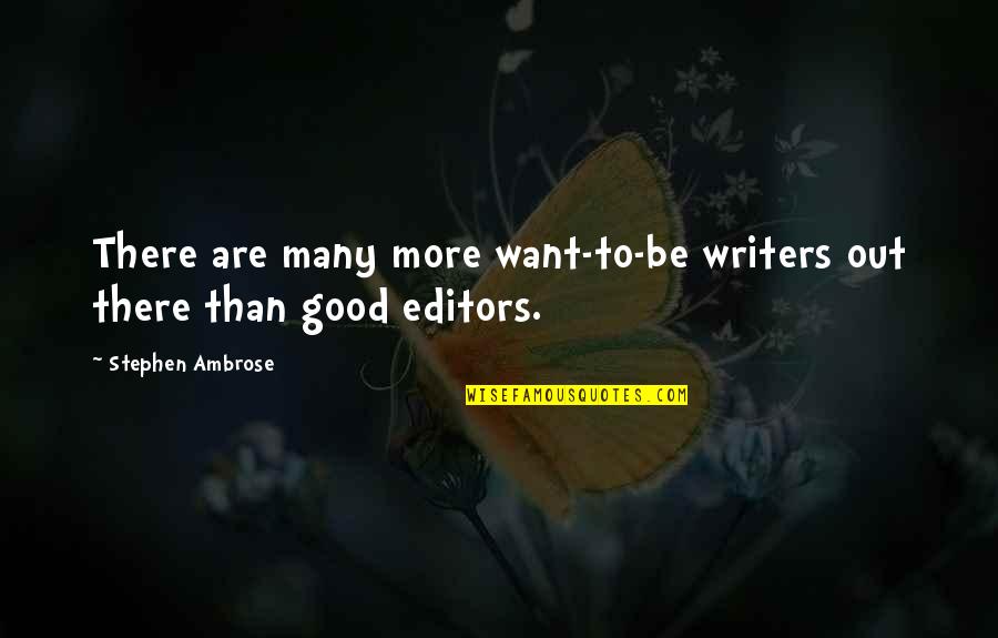 Good Editors Quotes By Stephen Ambrose: There are many more want-to-be writers out there