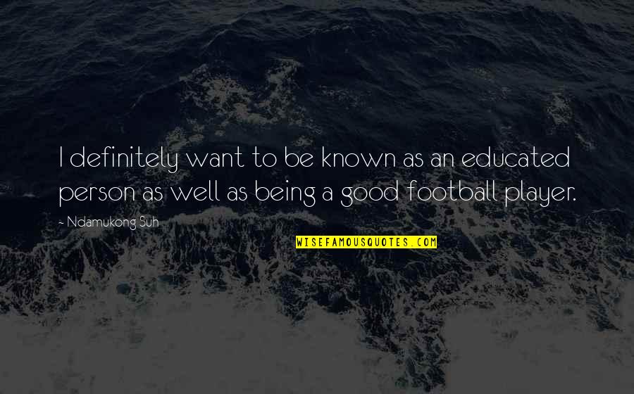 Good Educated Quotes By Ndamukong Suh: I definitely want to be known as an Good Educated Quotes By Ndamukong Suh: I definitely want to be known as an
