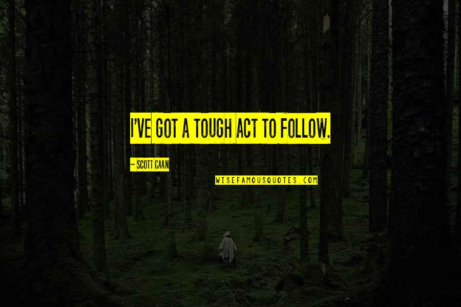 Good Educated Quotes By Scott Caan: I've got a tough act to follow. Good Educated Quotes By Scott Caan: I've got a tough act to follow.