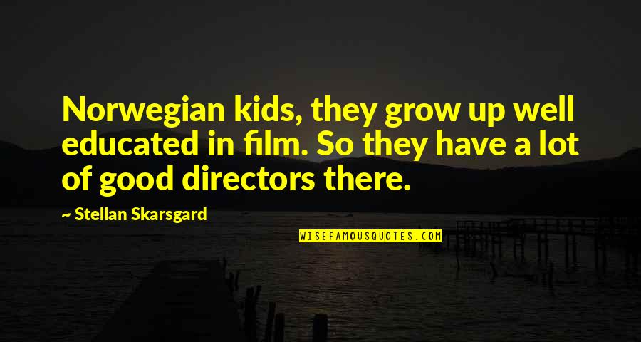 Good Educated Quotes By Stellan Skarsgard: Norwegian kids, they grow up well educated in Good Educated Quotes By Stellan Skarsgard: Norwegian kids, they grow up well educated in