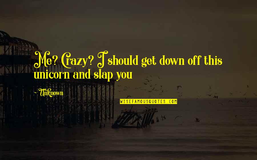 Good Educated Quotes By Unknown: Me? Crazy? I should get down off this