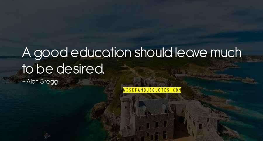 Good Education Quotes By Alan Gregg: A good education should leave much to be