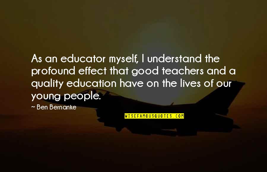 Good Education Quotes By Ben Bernanke: As an educator myself, I understand the profound