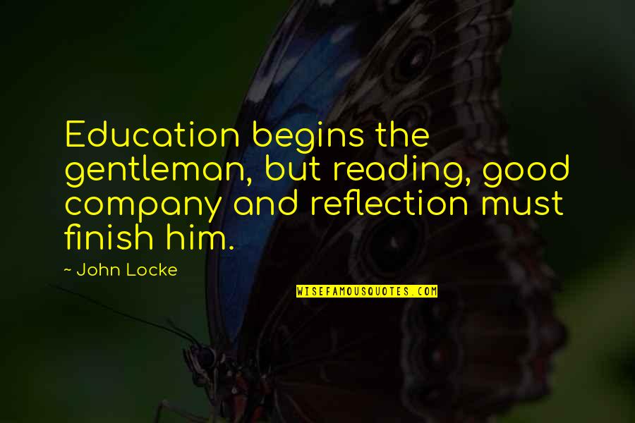 Good Education Quotes By John Locke: Education begins the gentleman, but reading, good company