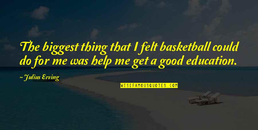 Good Education Quotes By Julius Erving: The biggest thing that I felt basketball could