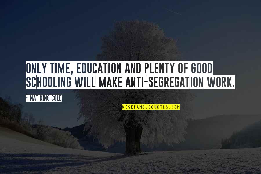 Good Education Quotes By Nat King Cole: Only time, education and plenty of good schooling
