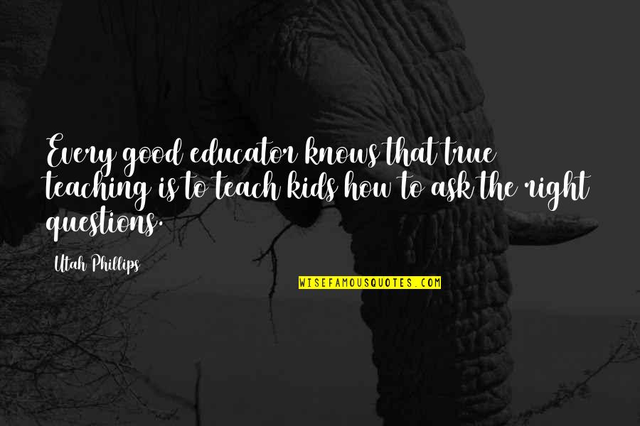 Good Educator Quotes By Utah Phillips: Every good educator knows that true teaching is