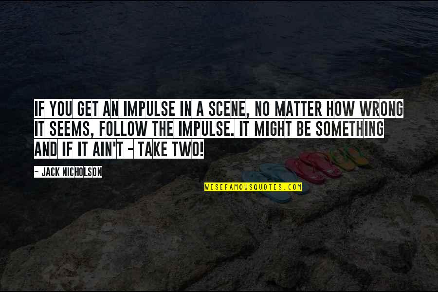 Good Egotism Quotes By Jack Nicholson: If you get an impulse in a scene,