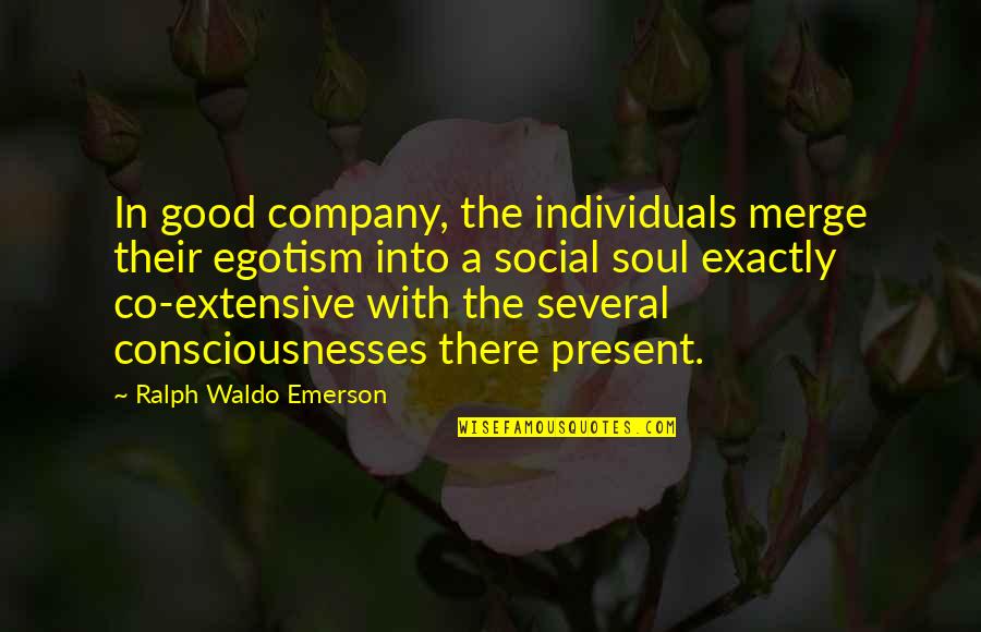 Good Egotism Quotes By Ralph Waldo Emerson: In good company, the individuals merge their egotism