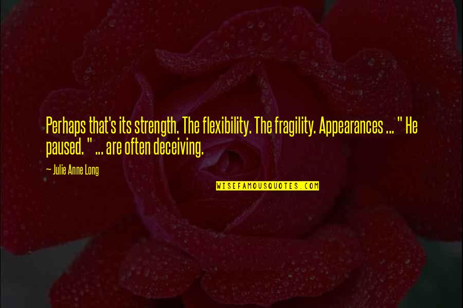 Good Election Quotes By Julie Anne Long: Perhaps that's its strength. The flexibility. The fragility. Good Election Quotes By Julie Anne Long: Perhaps that's its strength. The flexibility. The fragility.