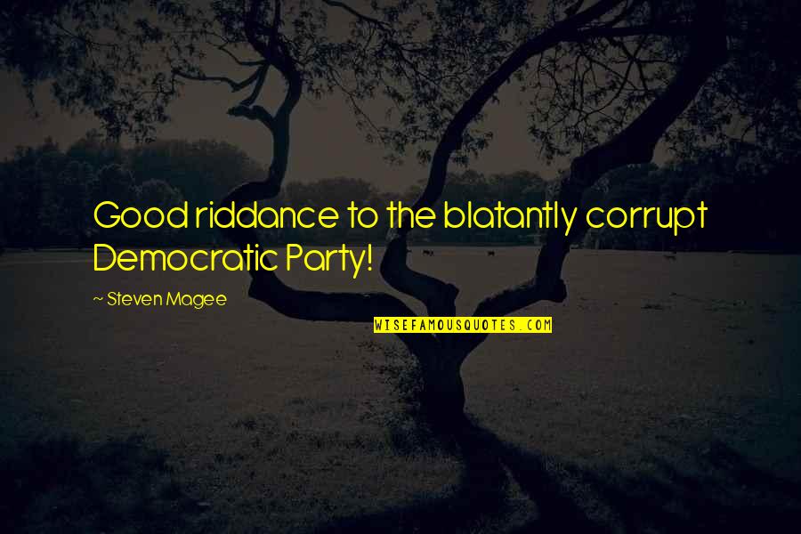 Good Election Quotes By Steven Magee: Good riddance to the blatantly corrupt Democratic Party!