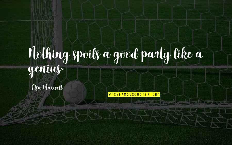 Good Elsa Quotes By Elsa Maxwell: Nothing spoils a good party like a genius. Good Elsa Quotes By Elsa Maxwell: Nothing spoils a good party like a genius.