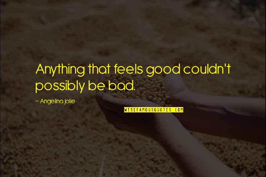 Good Emotion Quotes By Angelina Jolie: Anything that feels good couldn't possibly be bad.