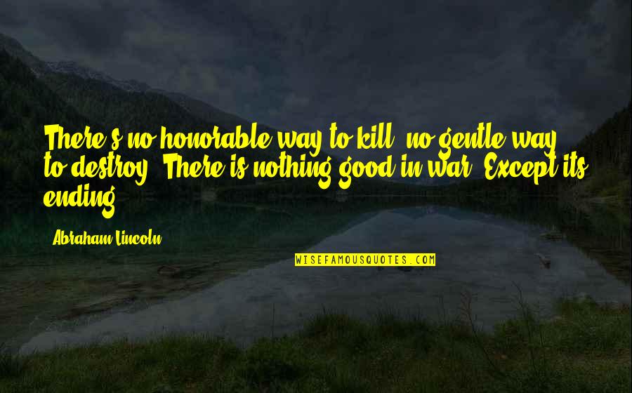 Good Ending Quotes By Abraham Lincoln: There's no honorable way to kill, no gentle