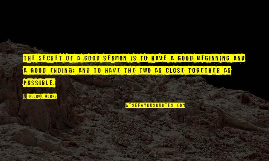 Good Ending Quotes By George Burns: The secret of a good sermon is to