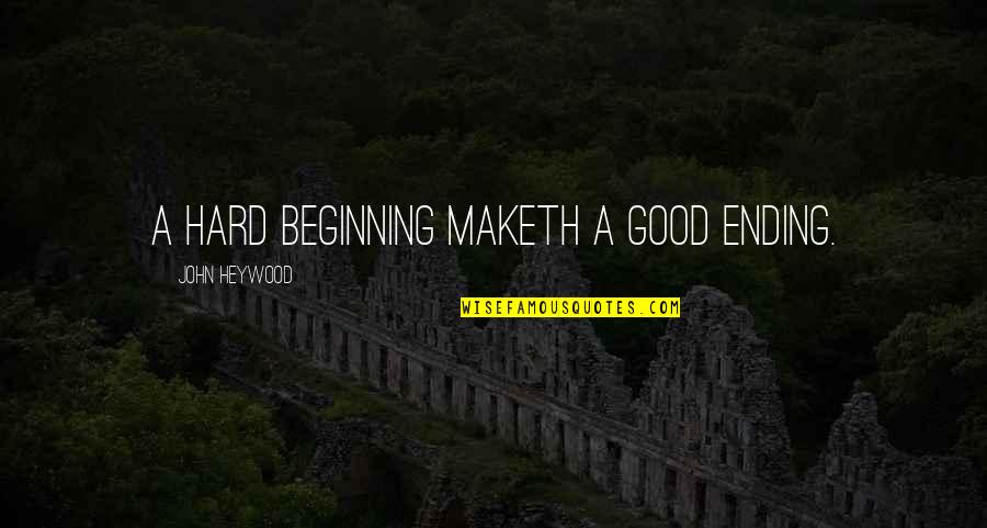 Good Ending Quotes By John Heywood: A hard beginning maketh a good ending.