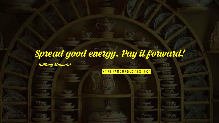 Good Energy Quotes By Brittany Maynard: Spread good energy. Pay it forward!