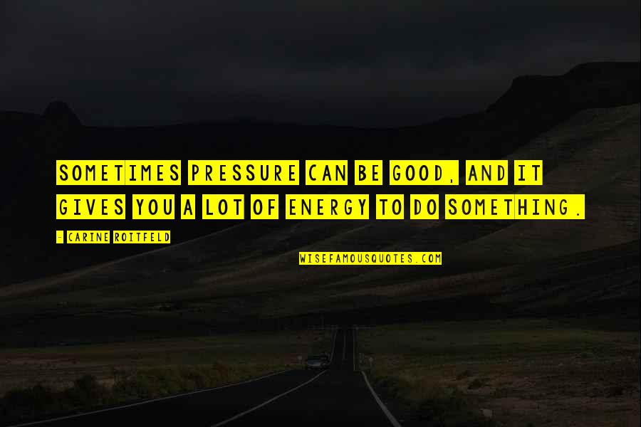 Good Energy Quotes By Carine Roitfeld: Sometimes pressure can be good, and it gives