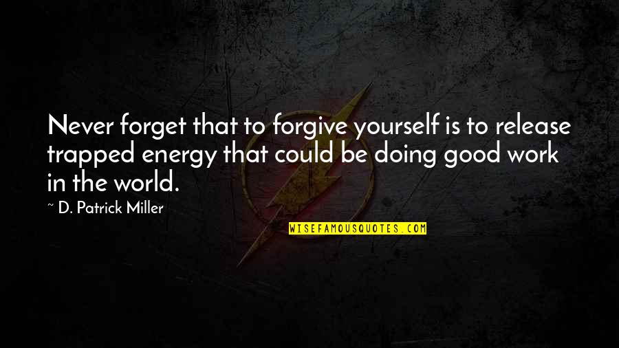 Good Energy Quotes By D. Patrick Miller: Never forget that to forgive yourself is to