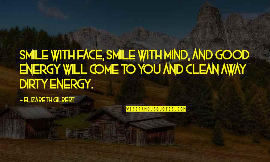 Good Energy Quotes By Elizabeth Gilbert: Smile with face, smile with mind, and good