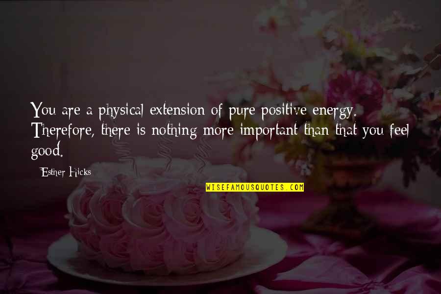 Good Energy Quotes By Esther Hicks: You are a physical extension of pure positive