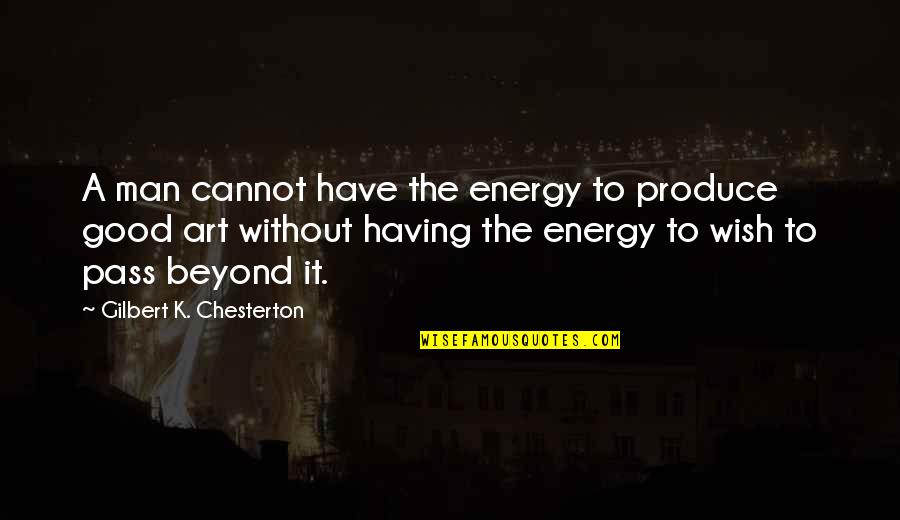 Good Energy Quotes By Gilbert K. Chesterton: A man cannot have the energy to produce