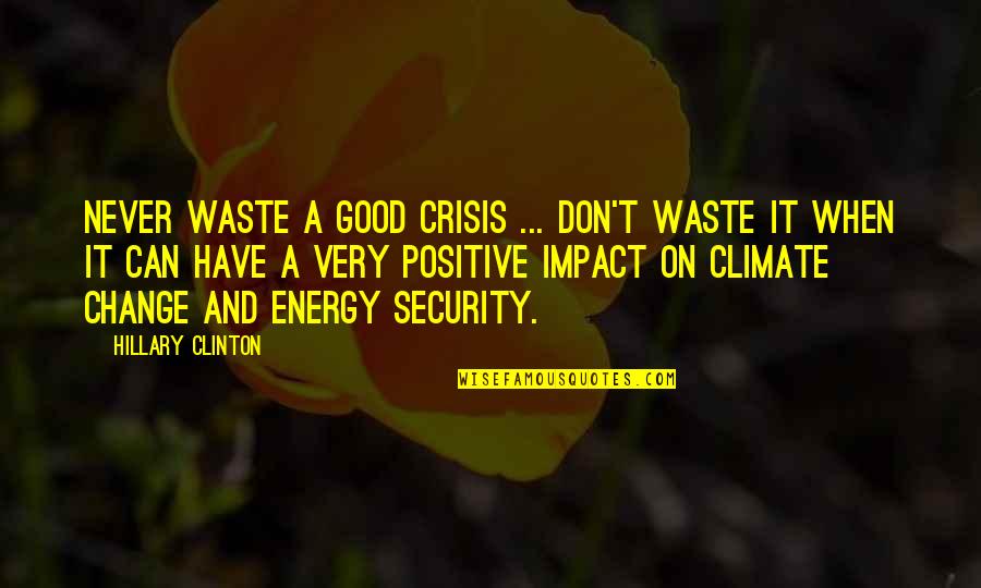 Good Energy Quotes By Hillary Clinton: Never waste a good crisis ... Don't waste