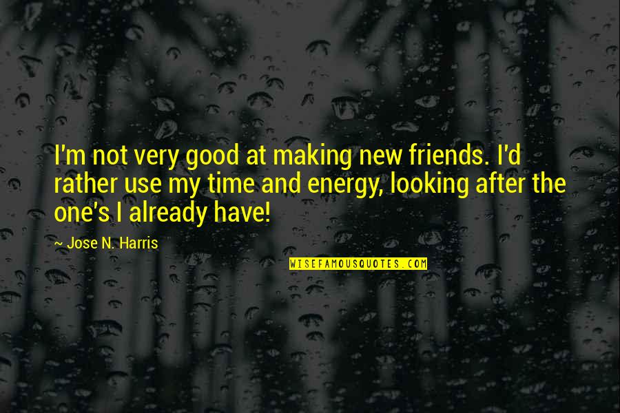 Good Energy Quotes By Jose N. Harris: I'm not very good at making new friends.