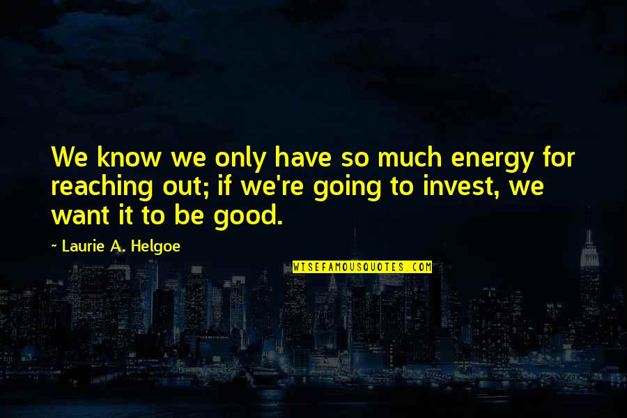 Good Energy Quotes By Laurie A. Helgoe: We know we only have so much energy