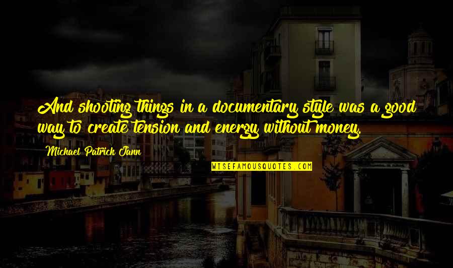 Good Energy Quotes By Michael Patrick Jann: And shooting things in a documentary style was