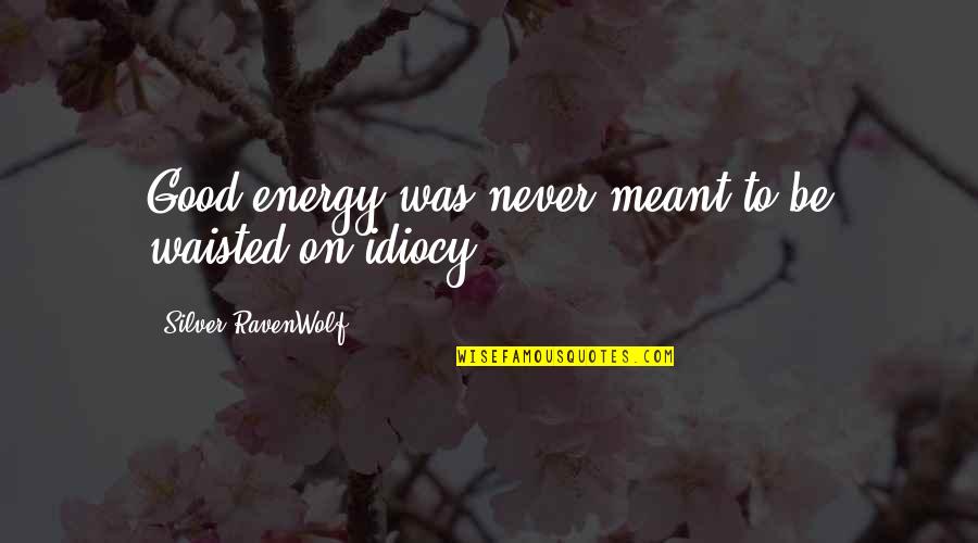 Good Energy Quotes By Silver RavenWolf: Good energy was never meant to be waisted