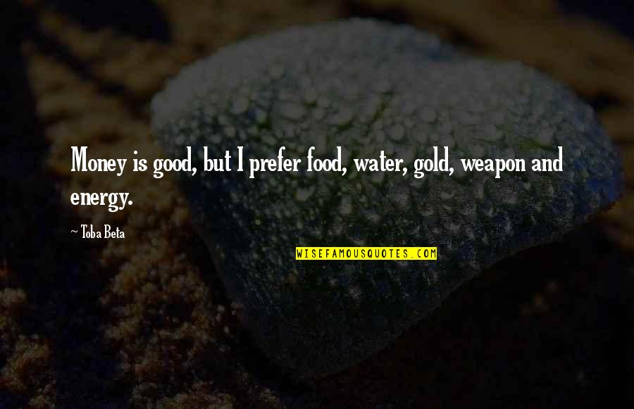 Good Energy Quotes By Toba Beta: Money is good, but I prefer food, water,